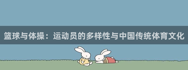 红蓝体育买球正规吗：篮球与体操：运动员的多样性与中国传统体育文化